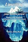 Unveiling Your Hidden Power: Emma Curtis Hopkins Metaphysics for the 21st Century Unveiling Your Hidden Power: Emma Curtis Hopkins Metaphysics for the 21st Century