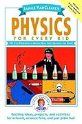 Physics for Every Kid: 101 Easy Experiments in Motion, Heat, Light, Machines, and Sound