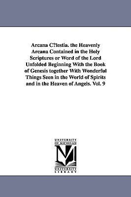 Arcana Clestia. the Heavenly Arcana Contained in the Holy Scriptures or Word of the Lord Unfolded Beginning with the Book of Genesis (Paperback)