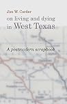 Jim W. Corder on Living and Dying in West Texas: A Postmodern Scrapbook Jim W. Corder on Living and Dying in West Texas: A Postmodern Scrapbook