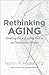 Rethinking Aging: Growing O...