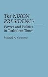 The Nixon Presidency: Power and Politics in Turbulent Times (Contributions in Political Science) The Nixon Presidency: Power and Politics in Turbulent Times (Contributions in Political Science)