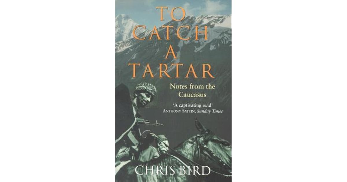 To Catch a Tartar Notes from the Caucasus by Chris Bird
