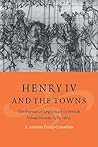 Henry IV and the Towns: The Pursuit of Legitimacy in French Urban Society, 1589–1610 (Cambridge Studies in Early Modern History) Henry IV and the Towns: The Pursuit of Legitimacy in French Urban Society, 1589–1610 (Cambridge Studies in Early Modern History)