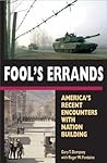Fool's Errands: America's Recent Encounters with Nation Building