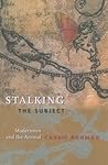 Stalking the Subject: Modernism and the Animal Stalking the Subject: Modernism and the Animal