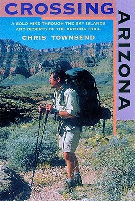 Crossing Arizona: A Solo Hike Through the Sky Islands and Deserts of the Arizona Trail (Paperback)