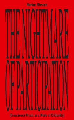 Markus Miessen: The Nightmare of Participation (Crossbench Praxis as A Mode of Criticality)
