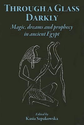 Through a Glass Darkly: Magic, Dreams and Prophecy in Ancient Egypt (Hardcover)