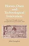 Horses, Oxen and Technological Innovation: The Use of Draught Animals in English Farming from 1066–1500 (Past and Present Publications)