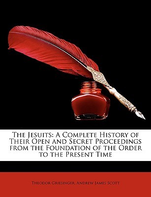 The Jesuits: A Complete History of Their Open and Secret Proceedings from the Foundation of the Order to the Present Time (Paperback)