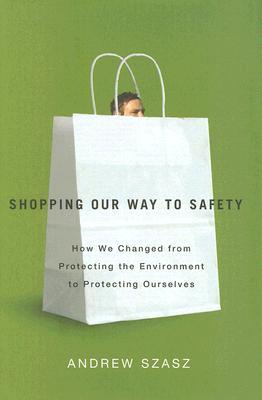 Shopping Our Way to Safety: How We Changed from Protecting the Environment to Protecting Ourselves (Hardcover)