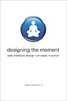 Designing the Moment: Web Interface Design Concepts in Action Designing the Moment: Web Interface Design Concepts in Action