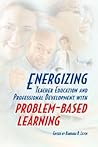 Energizing Teacher Education and Professional Development With Problem-Based Learning Energizing Teacher Education and Professional Development With Problem-Based Learning