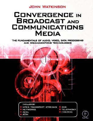 Convergence in Broadcast and Communications Media: The fundamentals of audio, video, data processing and communications technologies
