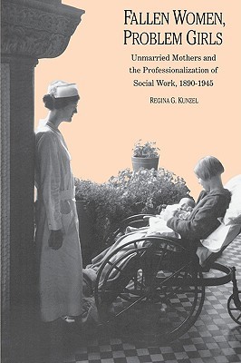Fallen Women, Problem Girls: Unmarried Mothers and the Professionalization of Social Work, 1890-1945 (Yale Historical Publications Series)