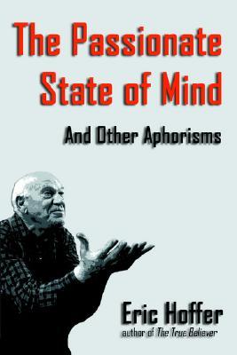 Eric Hoffer True Believer Quotes The Passionate State Of Mind: And Other Aphorisms By Eric Hoffer