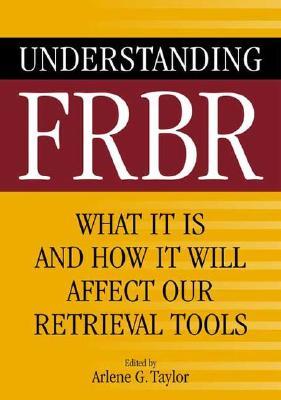 Understanding FRBR: What It Is and How It Will Affect Our Retrieval Tools (Paperback)