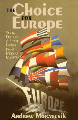 The Choice for Europe: Social Purpose and State Power from Messina to Maastricht (Cornell Studies in Political Economy)