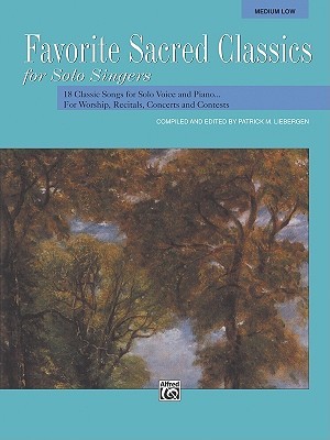 Favorite Sacred Classics for Solo Singers: 18 Classic Songs for Solo Voice and Piano...For Worship, Recitals, Concerts and Contests (Medium Low)
