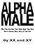 Alpha Male: Who They Are, How They Think, What They Want, How To Attract, Meet, Marry & Train One