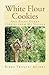White Flour Cookies: And Ei...