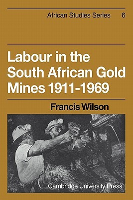 Labour in the South African Gold Mines 1911–1969 (African Studies, Series Number 6)