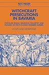 Witchcraft Persecutions in Bavaria: Popular Magic, Religious Zealotry and Reason of State in Early Modern Europe (Past and Present Publications)