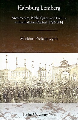 Habsburg Lemberg: Architecture, Public Space, and Politics in the Galician Capital, 1772-1914 (Paperback)
