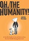 Oh, the Humanity!: A Gentle Guide to Social Interaction for the Feeble Young Introvert