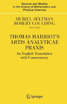 Thomas Harriot's Artis Analyticae Praxis: An English Translation with Commentary (Sources and Studies in the History of Mathematics and Physical Sciences)