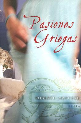 Pasiones Griegas: Novela by Roberto Ampuero