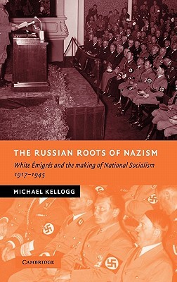 The Russian Roots of Nazism: White Émigrés and the Making of National Socialism, 1917–1945 (New Studies in European History)
