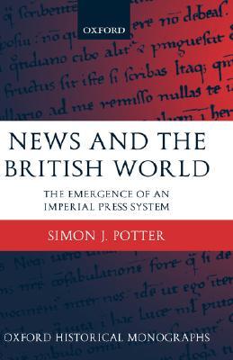 News and the British World: The Emergence of an Imperial Press System 1876-1922 (Oxford Historical Monographs)