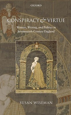 Conspiracy and Virtue: Women, Writing, and Politics in Seventeenth-Century England (Hardcover)