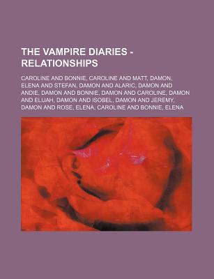 The Vampire Diaries - Relationships: Caroline and Bonnie, Caroline and Matt, Damon, Elena and Stefan, Damon and Alaric, Damon and Andie, Damon and Bonnie, Damon and Caroline, Damon and Elijah, Damon and Isobel, Damon and Jeremy, Damon and Rose, Elena, Car (Paperback)