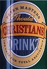 Should Christians Drink?: The Case for Total Abstinence Should Christians Drink?: The Case for Total Abstinence