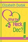 What the Heck, Dec?! by Elizabeth Dudak What the Heck, Dec?! by Elizabeth Dudak