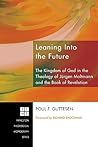 Leaning Into the Future: The Kingdom of God in the Theology of Jürgen Moltmann and in the Book of Revelation Leaning Into the Future: The Kingdom of God in the Theology of Jürgen Moltmann and in the Book of Revelation