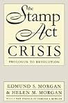 The Stamp Act Crisis by Edmund S. Morgan