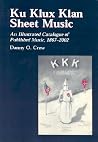 Ku Klux Klan Sheet Music: An Illustrated Catalogue of Published Music, 1867-2002 Ku Klux Klan Sheet Music: An Illustrated Catalogue of Published Music, 1867-2002