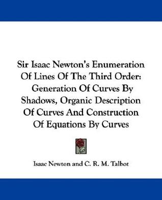 Sir Isaac Newton's Enumeration Of Lines Of The Third Order: Generation Of Curves By Shadows, Organic Description Of Curves And Construction Of Equations By Curves