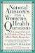 Natural Answers for Women's Health Questions: A Comprehensive A-Z Guide to Drug-Free Mind-Body Remedies