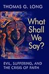 What Shall We Say?: Evil, Suffering, and the Crisis of Faith