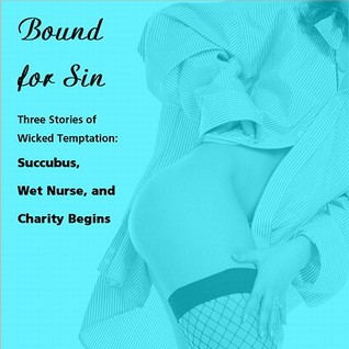 Bound for Sin: Three Stories of Wicked Temptation: Includes Succubus, Wet Nurse, and Charity Begins from Pleasure Bound (Audiobook)