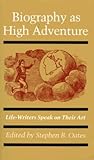Biography as High Adventure: Life Writers Speak on Their Art Biography as High Adventure: Life Writers Speak on Their Art