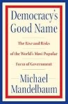 Democracy's Good Name: The Rise and Risks of the World's Most Popular Form of Government