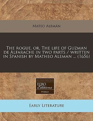 The rogue, or, The life of Guzman de Alfarache in two parts / written in Spanish by Matheo Aleman ...