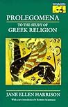 Prolegomena to the Study of Greek Religion by Jane Ellen Harrison Prolegomena to the Study of Greek Religion by Jane Ellen Harrison