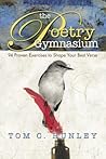 The Poetry Gymnasium: 94 Proven Exercises to Shape Your Best Verse The Poetry Gymnasium: 94 Proven Exercises to Shape Your Best Verse